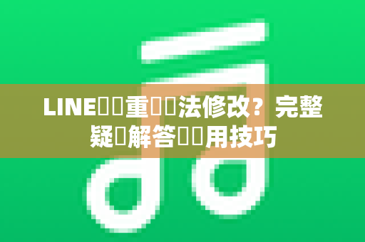 LINE暱稱重複無法修改？完整疑問解答與實用技巧