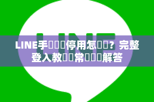 LINE手機門號停用怎麼辦？完整登入教學與常見問題解答