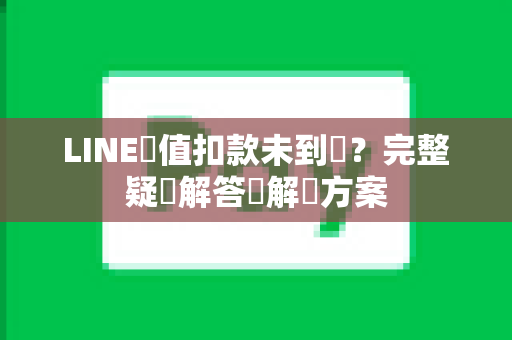 LINE儲值扣款未到帳？完整疑問解答與解決方案