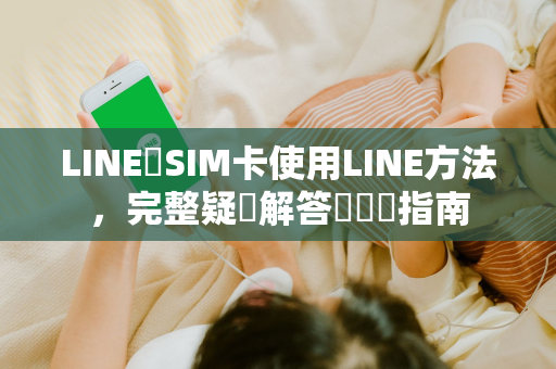 LINE無SIM卡使用LINE方法，完整疑問解答與實戰指南
