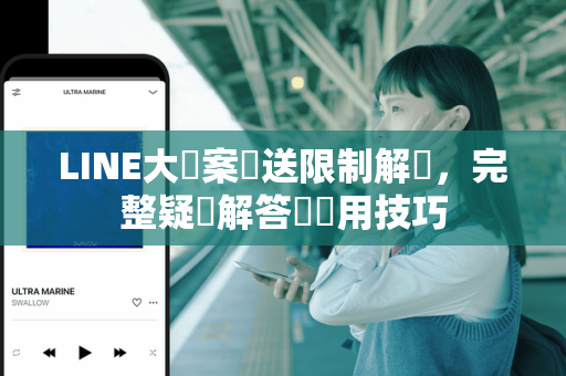 LINE大檔案傳送限制解決，完整疑問解答與實用技巧