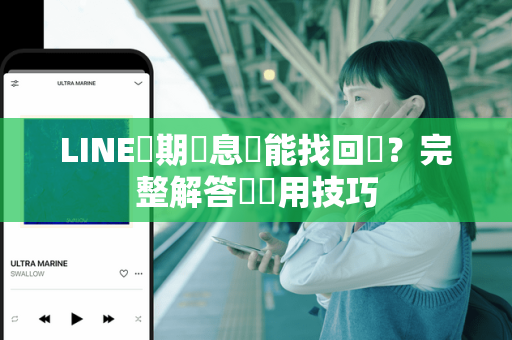 LINE過期訊息還能找回嗎？完整解答與實用技巧