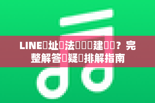 LINE網址無法開啟內建瀏覽？完整解答與疑難排解指南