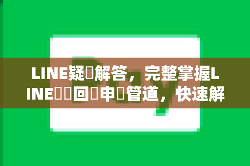 LINE疑問解答，完整掌握LINE問題回報申訴管道，快速解決帳號與使用疑難
