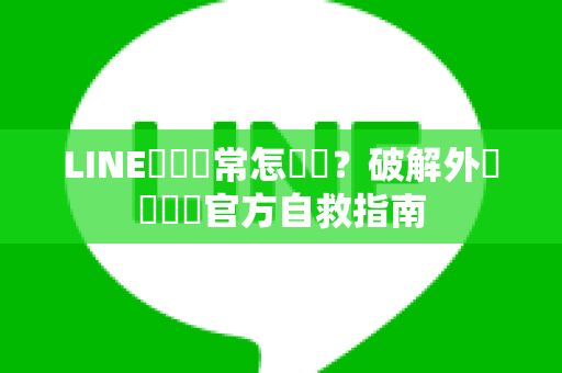 LINE帳號異常怎麼辦？破解外掛風險與官方自救指南