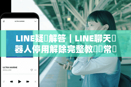 LINE疑問解答｜LINE聊天機器人停用解除完整教學與常見QA