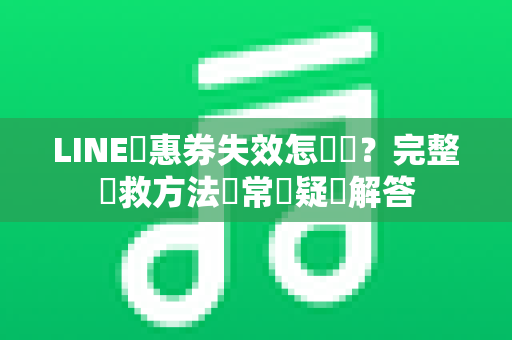 LINE優惠券失效怎麼辦？完整補救方法與常見疑問解答
