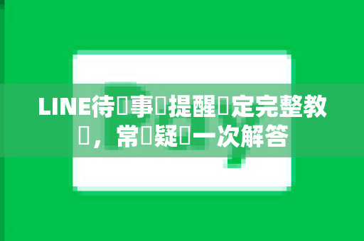 LINE待辦事項提醒設定完整教學，常見疑問一次解答