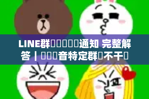 LINE群組單獨關閉通知 完整解答｜學會靜音特定群組不干擾