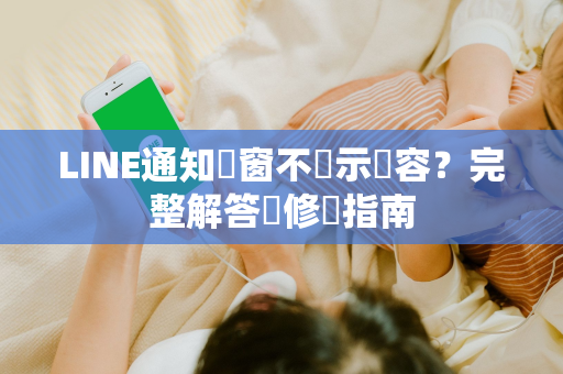 LINE通知彈窗不顯示內容？完整解答與修復指南