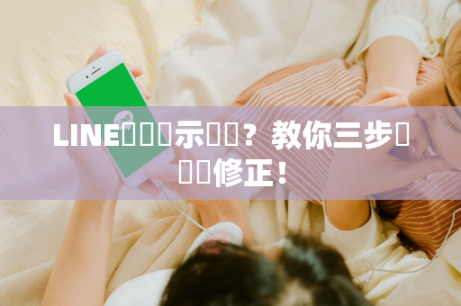LINE時間顯示錯亂？教你三步驟輕鬆修正！