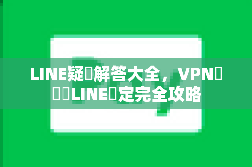 LINE疑問解答大全，VPN連線與LINE設定完全攻略