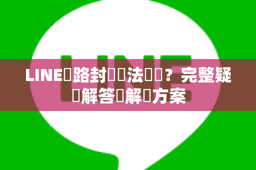 LINE網路封鎖無法連線？完整疑問解答與解決方案