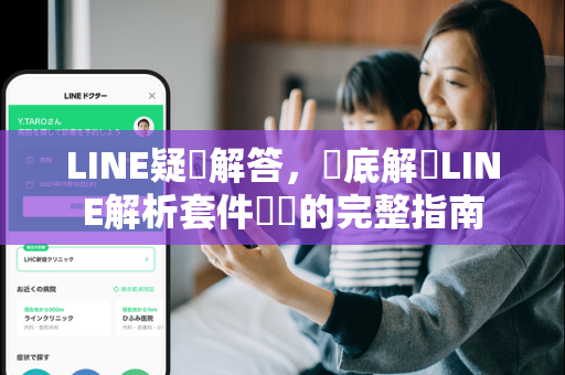 LINE疑問解答，徹底解決LINE解析套件錯誤的完整指南