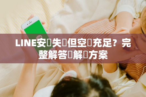 LINE安裝失敗但空間充足？完整解答與解決方案