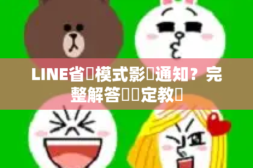 LINE省電模式影響通知？完整解答與設定教學