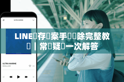 LINE暫存檔案手動刪除完整教學｜常見疑問一次解答