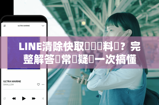 LINE清除快取會刪資料嗎？完整解答與常見疑問一次搞懂