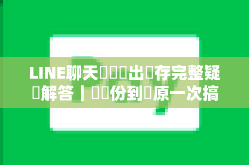 LINE聊天紀錄匯出儲存完整疑問解答｜從備份到還原一次搞懂