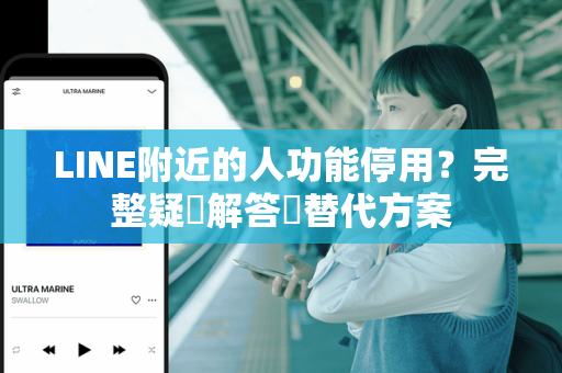 LINE附近的人功能停用？完整疑問解答與替代方案