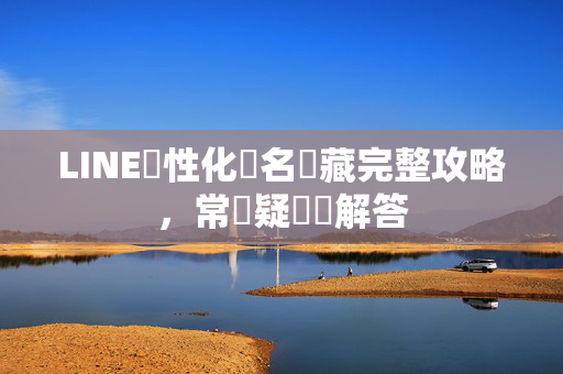 LINE個性化簽名隱藏完整攻略，常見疑問與解答