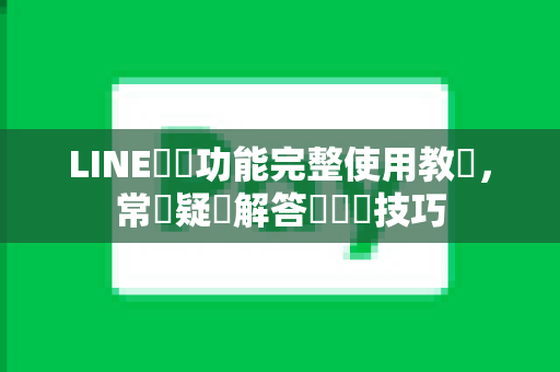 LINE會議功能完整使用教學，常見疑問解答與實戰技巧